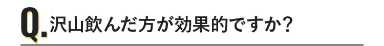 沢山飲んだ方が効果的ですか？