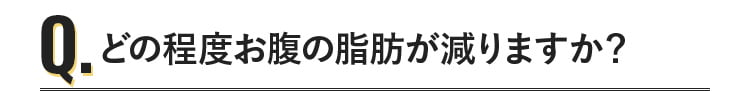 どの程度お腹の脂肪が減りますか？