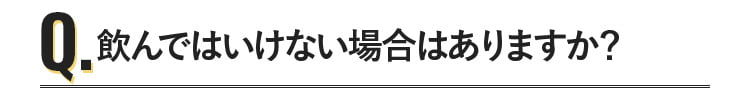 飲んではいけない場合はありますか？